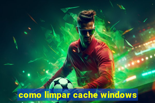 como limpar cache windows